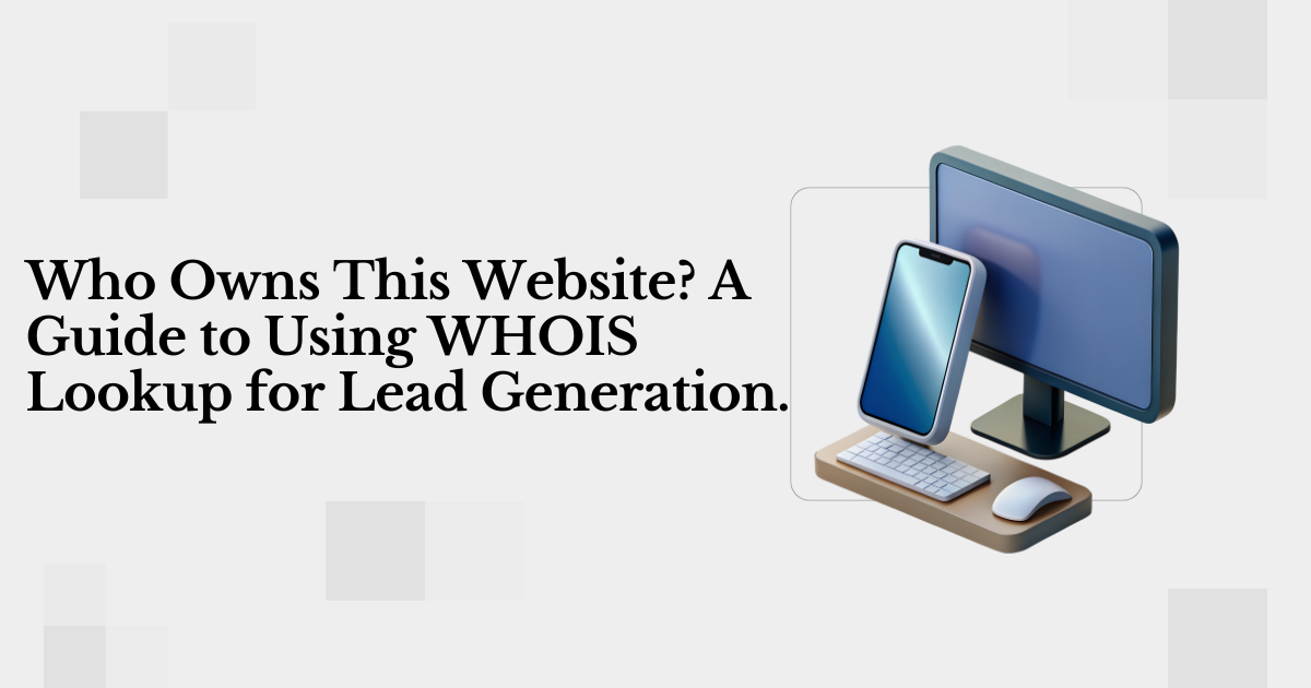 Who Owns This Website? A Guide to Using WHOIS Lookup for Lead Generation.