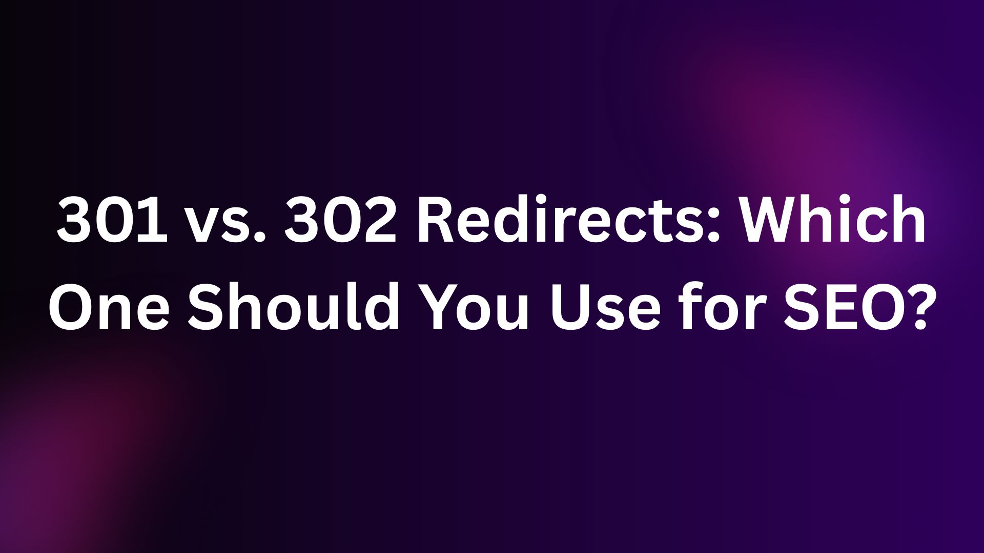 301 vs. 302 Redirects: Which One Should You Use for SEO?