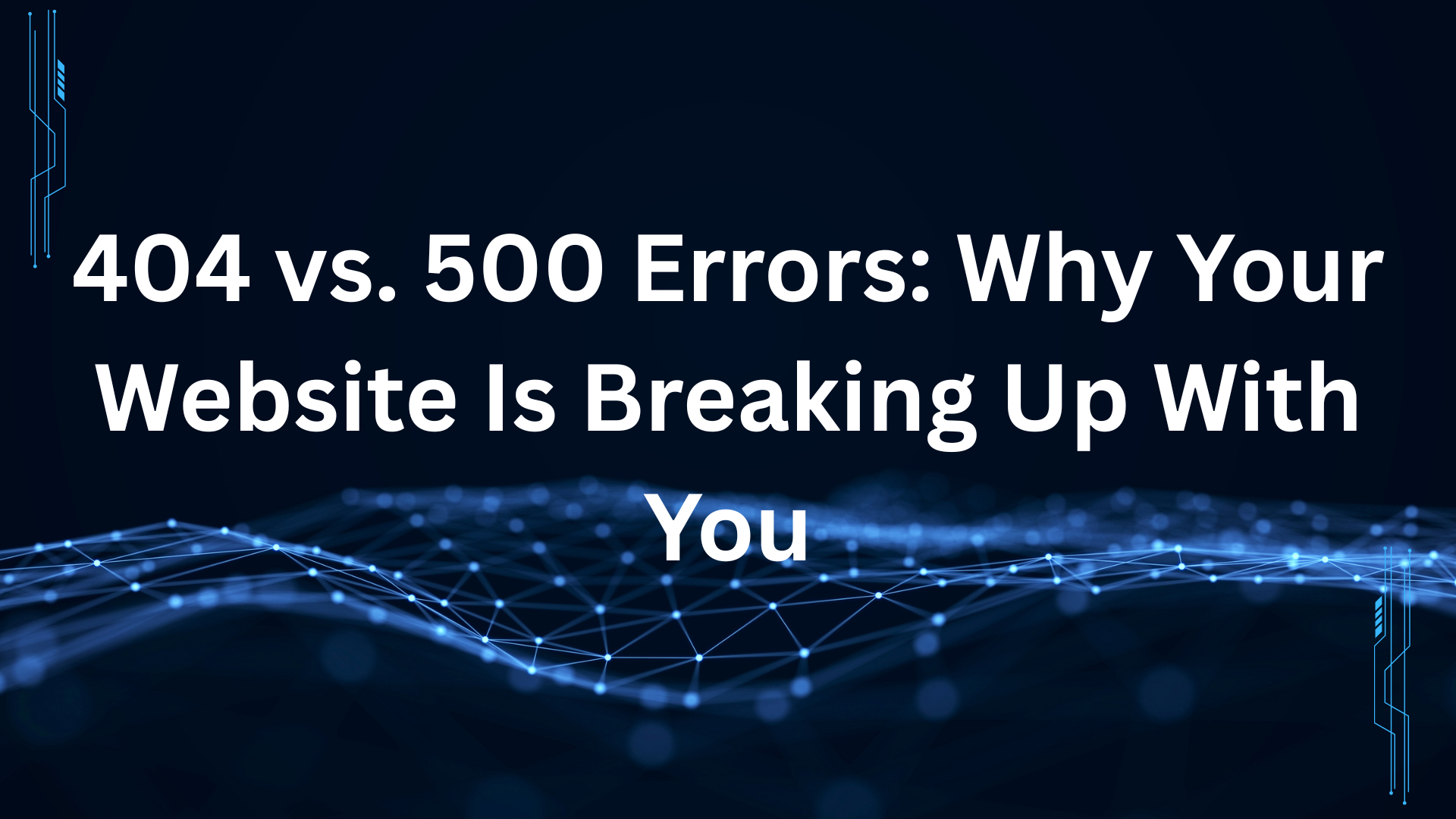 404 vs. 500 Errors: Why Your Website Is Breaking Up With You